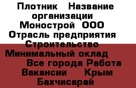 Плотник › Название организации ­ Монострой, ООО › Отрасль предприятия ­ Строительство › Минимальный оклад ­ 20 000 - Все города Работа » Вакансии   . Крым,Бахчисарай